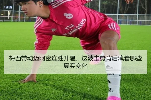 梅西带动迈阿密连胜升温，这波走势背后藏着哪些真实变化 - shuangseqiu